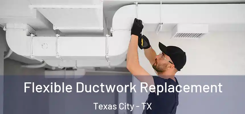  Flexible Ductwork Replacement Texas City - TX